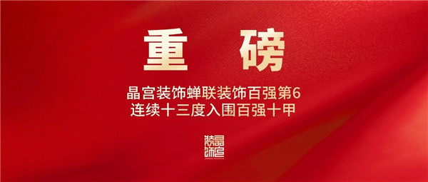 重磅 晶宫装饰蝉联装饰百强第6连续十三度入围百强十甲